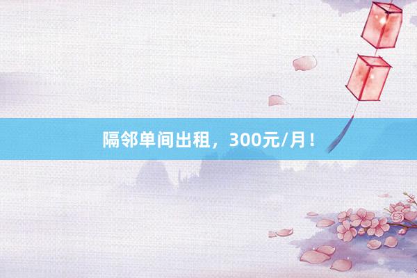隔邻单间出租,300元/月!