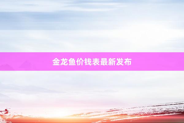 金龙鱼价钱表最新发布