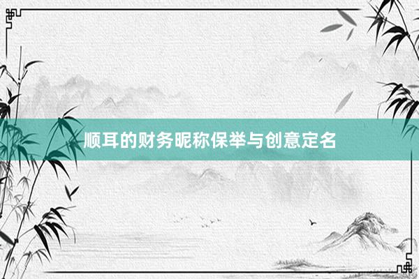 顺耳的财务昵称保举与创意定名