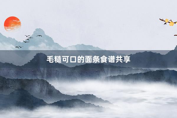 毛糙可口的面条食谱共享