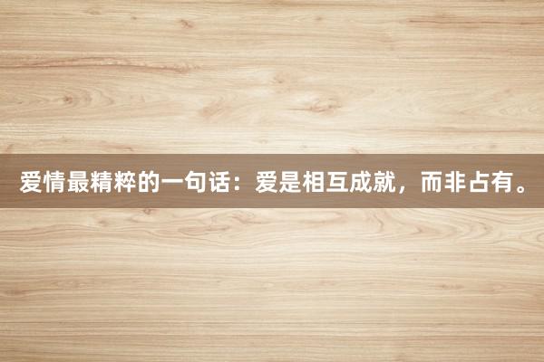 爱情最精粹的一句话：爱是相互成就，而非占有。